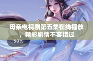 母亲电视剧第五集在线播放，精彩剧情不容错过