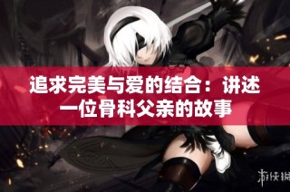 追求完美与爱的结合：讲述一位骨科父亲的故事
