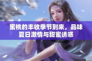 蜜桃的丰收季节到来，品味夏日激情与甜蜜诱惑