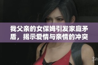 我父亲的女保姆引发家庭矛盾，揭示爱情与亲情的冲突