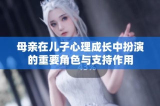 母亲在儿子心理成长中扮演的重要角色与支持作用