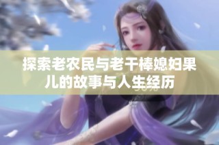 探索老农民与老干棒媳妇果儿的故事与人生经历