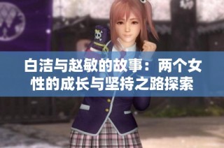 白洁与赵敏的故事：两个女性的成长与坚持之路探索