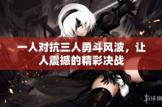 一人对抗三人勇斗风波，让人震撼的精彩决战