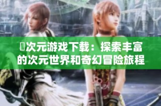 囧次元游戏下载：探索丰富的次元世界和奇幻冒险旅程