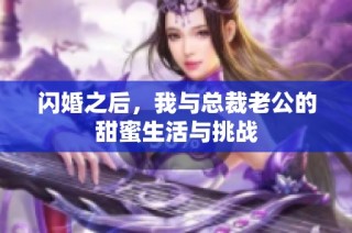 闪婚之后，我与总裁老公的甜蜜生活与挑战