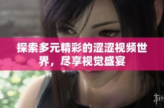 探索多元精彩的涩涩视频世界，尽享视觉盛宴