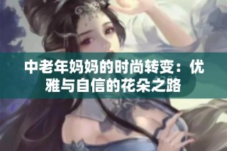 中老年妈妈的时尚转变：优雅与自信的花朵之路
