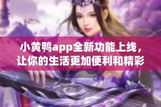 小黄鸭app全新功能上线，让你的生活更加便利和精彩