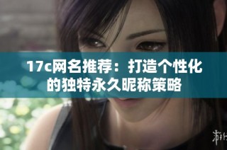 17c网名推荐：打造个性化的独特永久昵称策略