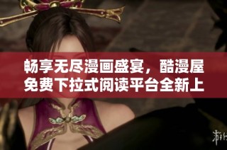 畅享无尽漫画盛宴，酷漫屋免费下拉式阅读平台全新上线