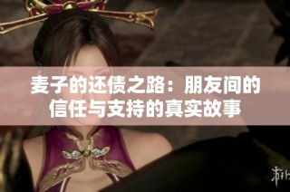 麦子的还债之路：朋友间的信任与支持的真实故事