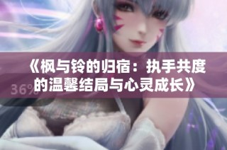 《枫与铃的归宿：执手共度的温馨结局与心灵成长》