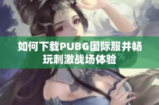如何下载PUBG国际服并畅玩刺激战场体验