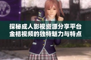 探秘成人影视资源分享平台金桔视频的独特魅力与特点