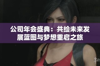 公司年会盛典：共绘未来发展蓝图与梦想重启之旅
