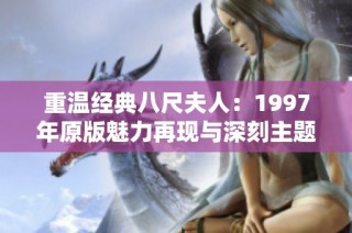 重温经典八尺夫人：1997年原版魅力再现与深刻主题分析