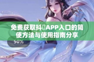 免费获取抖抈APP入口的简便方法与使用指南分享