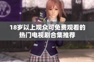 18岁以上观众可免费观看的热门电视剧合集推荐