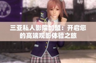 三亚私人影院加盟：开启您的高端观影体验之旅