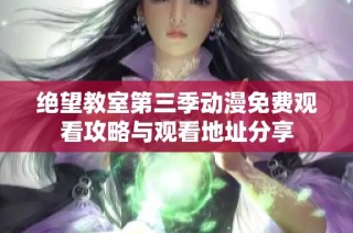绝望教室第三季动漫免费观看攻略与观看地址分享