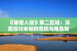《秘密入侵》第二区域：深度探讨未知的危机与角色转折