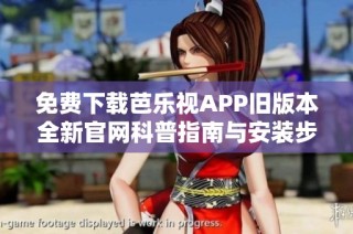 免费下载芭乐视APP旧版本全新官网科普指南与安装步骤分享