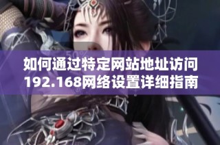 如何通过特定网站地址访问192.168网络设置详细指南