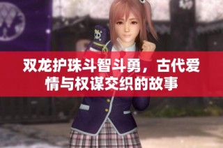 双龙护珠斗智斗勇，古代爱情与权谋交织的故事