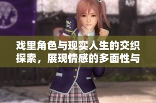 戏里角色与现实人生的交织探索，展现情感的多面性与深度