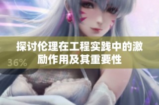 探讨伦理在工程实践中的激励作用及其重要性