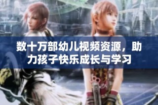 数十万部幼儿视频资源，助力孩子快乐成长与学习