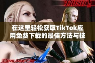 在这里轻松获取TikTok应用免费下载的最佳方法与技巧