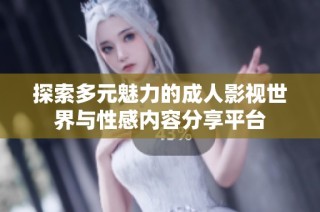 探索多元魅力的成人影视世界与性感内容分享平台