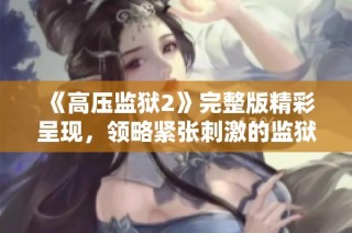 《高压监狱2》完整版精彩呈现，领略紧张刺激的监狱生存挑战