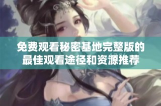 免费观看秘密基地完整版的最佳观看途径和资源推荐