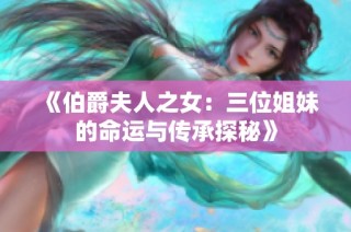 《伯爵夫人之女：三位姐妹的命运与传承探秘》
