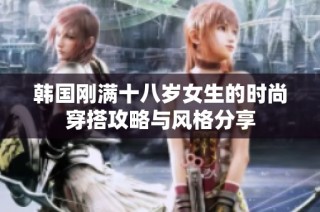 韩国刚满十八岁女生的时尚穿搭攻略与风格分享