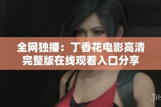 全网独播：丁香花电影高清完整版在线观看入口分享