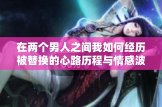 在两个男人之间我如何经历被替换的心路历程与情感波动