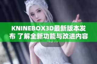 KNINEBOX3D最新版本发布 了解全新功能与改进内容