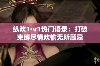 纵欢1·v1热门语录：打破束缚尽情欢愉无所顾忌