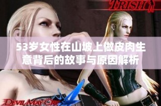 53岁女性在山坡上做皮肉生意背后的故事与原因解析