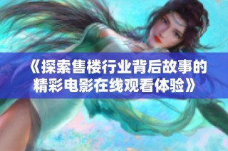 《探索售楼行业背后故事的精彩电影在线观看体验》