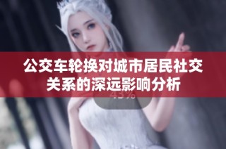 公交车轮换对城市居民社交关系的深远影响分析