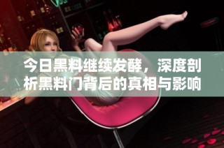 今日黑料继续发酵，深度剖析黑料门背后的真相与影响