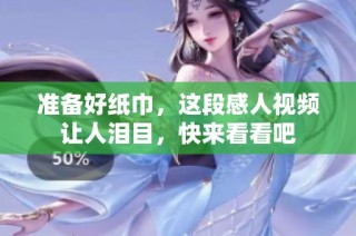 准备好纸巾，这段感人视频让人泪目，快来看看吧