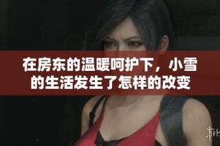 在房东的温暖呵护下，小雪的生活发生了怎样的改变