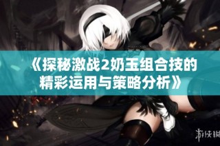 《探秘激战2奶玉组合技的精彩运用与策略分析》