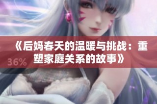 《后妈春天的温暖与挑战：重塑家庭关系的故事》